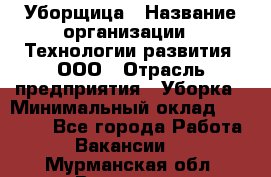 Уборщица › Название организации ­ Технологии развития, ООО › Отрасль предприятия ­ Уборка › Минимальный оклад ­ 26 000 - Все города Работа » Вакансии   . Мурманская обл.,Видяево нп